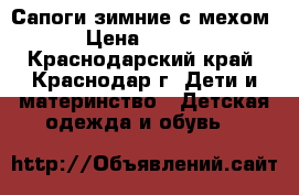 Сапоги зимние с мехом  › Цена ­ 3 500 - Краснодарский край, Краснодар г. Дети и материнство » Детская одежда и обувь   